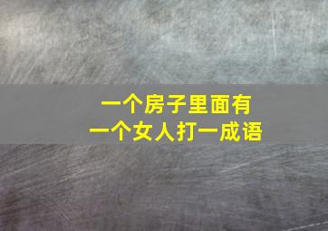 一个房子里面有一个女人打一成语