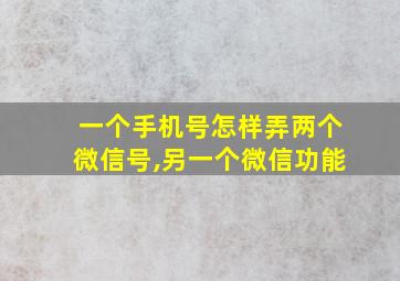 一个手机号怎样弄两个微信号,另一个微信功能