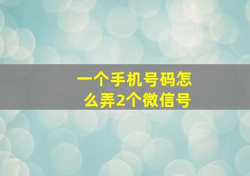 一个手机号码怎么弄2个微信号