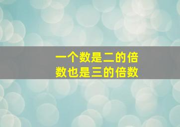 一个数是二的倍数也是三的倍数