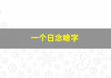 一个日念啥字