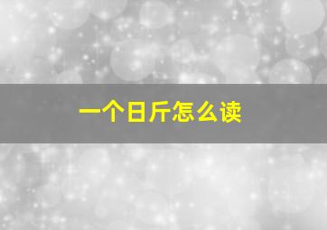 一个日斤怎么读