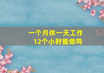 一个月休一天工作12个小时能做吗