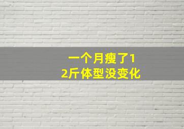 一个月瘦了12斤体型没变化