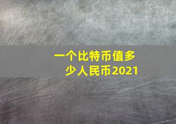 一个比特币值多少人民币2021