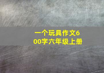 一个玩具作文600字六年级上册