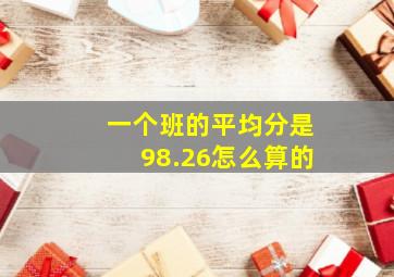 一个班的平均分是98.26怎么算的