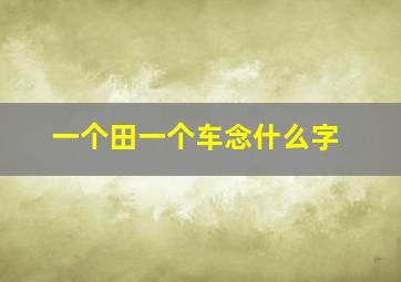 一个田一个车念什么字