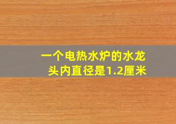 一个电热水炉的水龙头内直径是1.2厘米