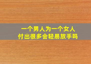 一个男人为一个女人付出很多会轻易放手吗