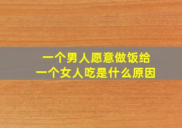 一个男人愿意做饭给一个女人吃是什么原因