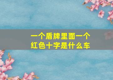 一个盾牌里面一个红色十字是什么车