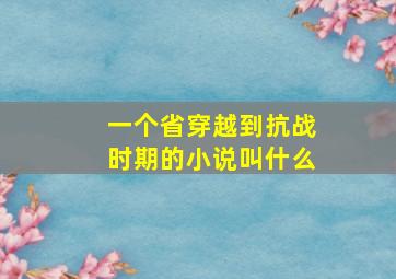 一个省穿越到抗战时期的小说叫什么