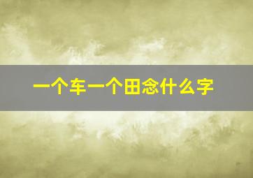 一个车一个田念什么字