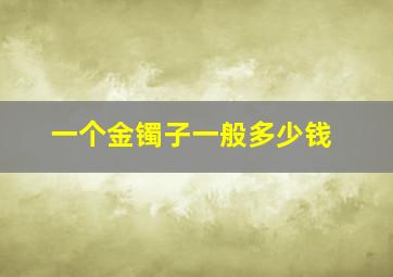 一个金镯子一般多少钱