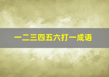 一二三四五六打一成语