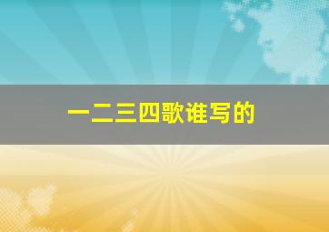 一二三四歌谁写的