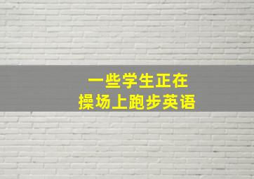 一些学生正在操场上跑步英语