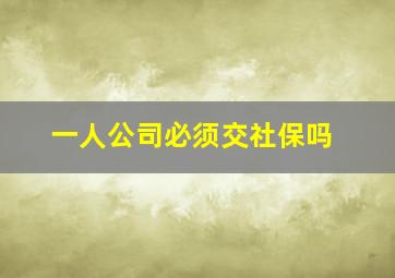 一人公司必须交社保吗