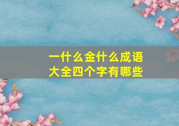 一什么金什么成语大全四个字有哪些