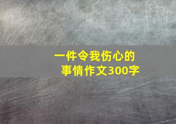 一件令我伤心的事情作文300字