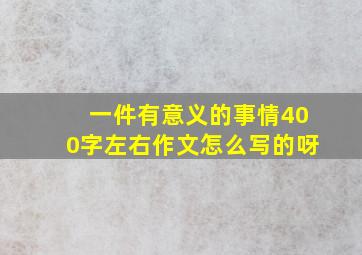 一件有意义的事情400字左右作文怎么写的呀