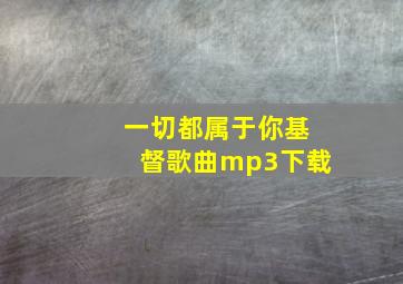 一切都属于你基督歌曲mp3下载