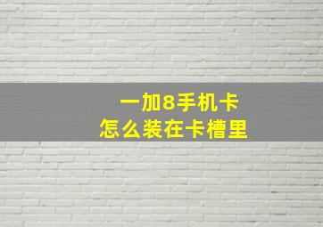 一加8手机卡怎么装在卡槽里