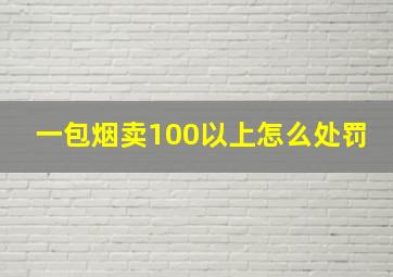 一包烟卖100以上怎么处罚