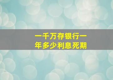 一千万存银行一年多少利息死期