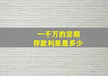 一千万的定期存款利息是多少