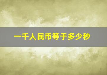 一千人民币等于多少秒