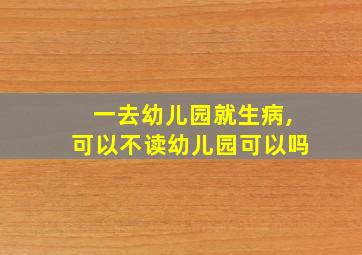 一去幼儿园就生病,可以不读幼儿园可以吗