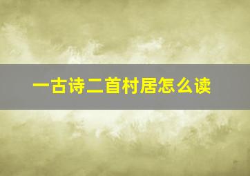 一古诗二首村居怎么读