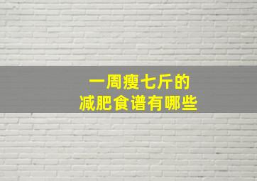 一周瘦七斤的减肥食谱有哪些