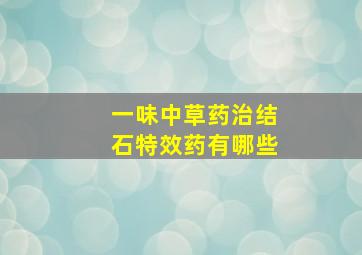 一味中草药治结石特效药有哪些