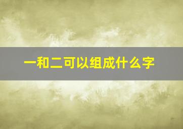 一和二可以组成什么字