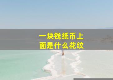 一块钱纸币上面是什么花纹