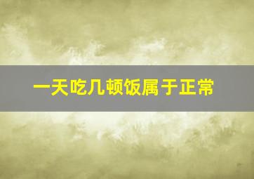 一天吃几顿饭属于正常