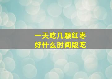 一天吃几颗红枣好什么时间段吃