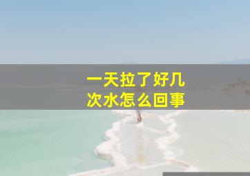 一天拉了好几次水怎么回事