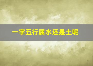 一字五行属水还是土呢