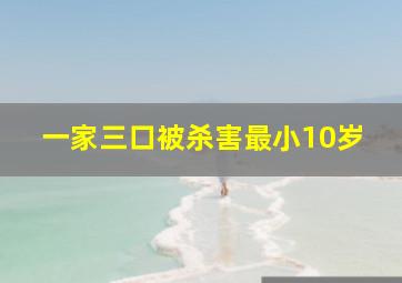 一家三口被杀害最小10岁