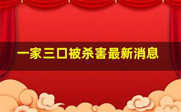 一家三口被杀害最新消息