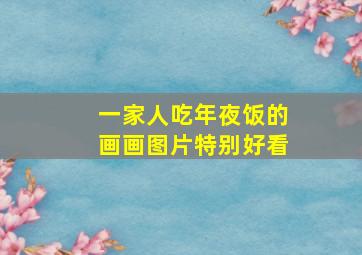 一家人吃年夜饭的画画图片特别好看