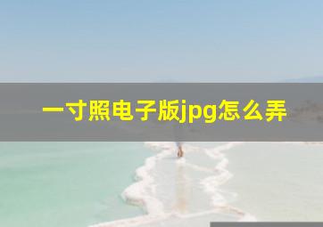 一寸照电子版jpg怎么弄