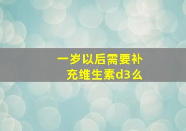 一岁以后需要补充维生素d3么