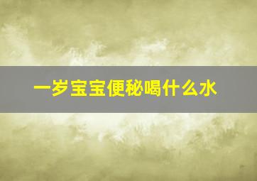 一岁宝宝便秘喝什么水