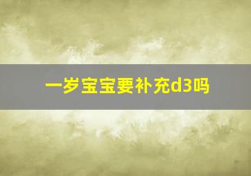 一岁宝宝要补充d3吗