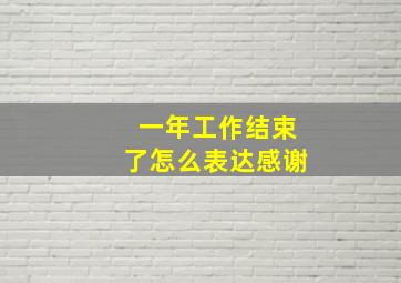 一年工作结束了怎么表达感谢